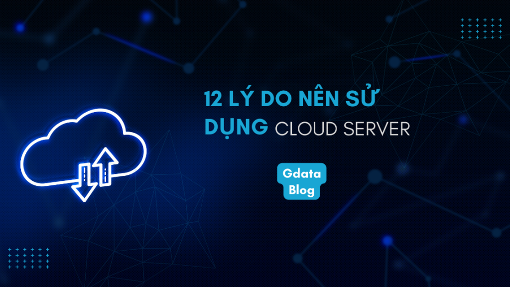 12 LÝ DO VÌ SAO NÊN SỬ DỤNG CLOUD SERVER