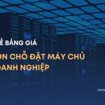 7 LƯU Ý VỀ BẢNG GIÁ THUÊ CHỖ ĐẶT MÁY CHỦ DOANH NGHIỆP CẦN BIẾT 2022