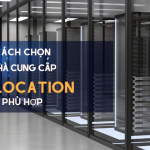 [Hướng dẫn] Cách chọn nhà cung cấp chỗ đặt máy chủ phù hợp 2022