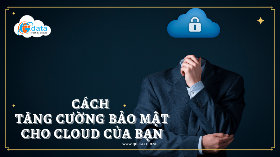 5 CÁCH TĂNG CƯỜNG BẢO MẬT CHO CLOUD CỦA BẠN