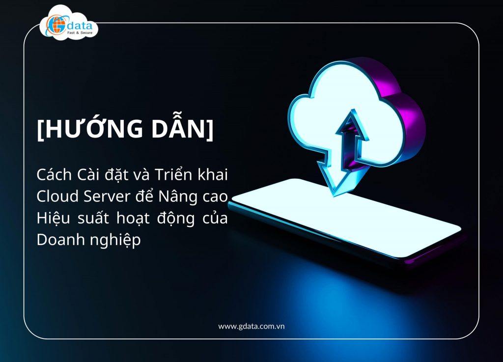 [Hướng dẫn] Cách Cài đặt và Triển khai Cloud Server để Nâng cao Hiệu suất của Doanh nghiệp
