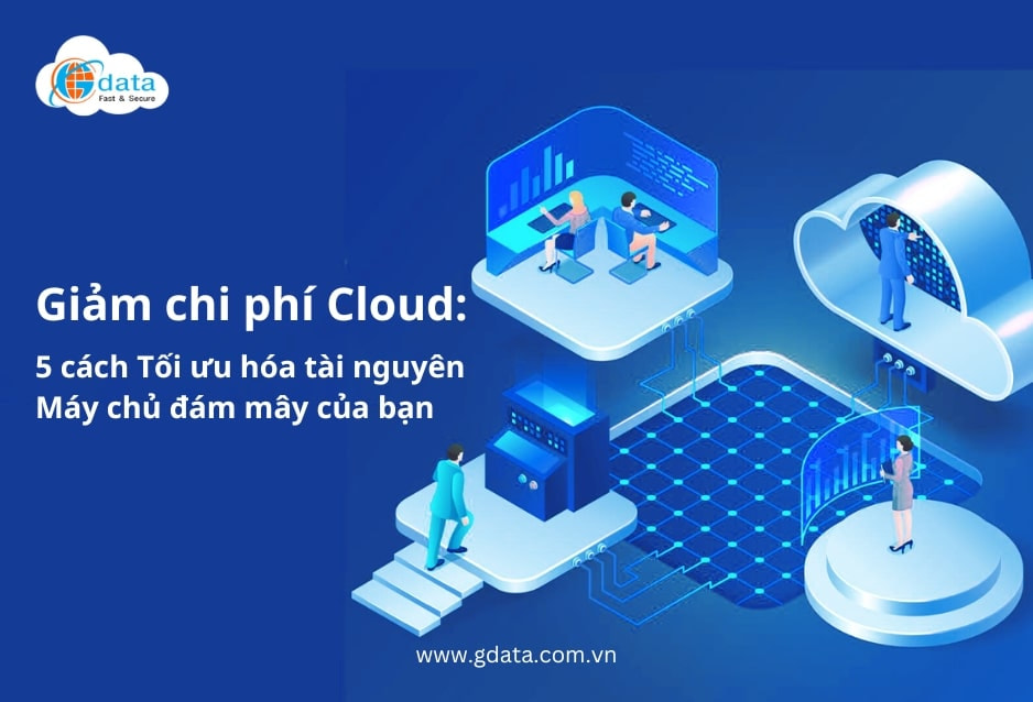 Giảm chi phí Cloud: 5 cách Tối ưu hóa Tài nguyên Máy chủ đám mây của bạn